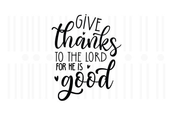 Give Thanks to the Lord for He is Good